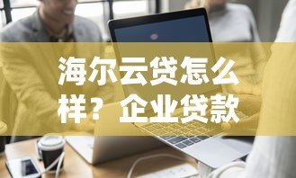 海尔云贷怎么样？企业贷款平台真实测评解析