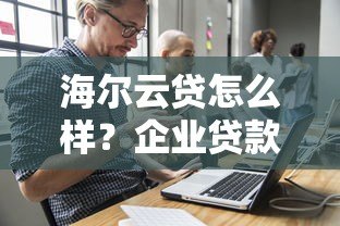海尔云贷怎么样？企业贷款平台真实测评解析