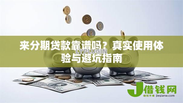 来分期贷款靠谱吗?真实使用体验与避坑指南 来分期贷款靠谱吗?真实使用体验与避坑指南