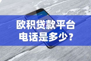 欧积贷款平台电话是多少?官方客服热线及使用指南 欧积贷款平台电话是多少?官方客服热线及使用指南