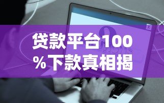 贷款平台100%下款真相揭秘:这些套路要当心 贷款平台100%下款真相揭秘:这些套路要当心