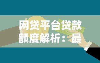 网贷平台贷款额度解析：最高能借多少钱？