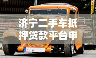 济宁二手车抵押贷款平台申请指南及注意事项 济宁二手车抵押贷款平台申请指南及注意事项