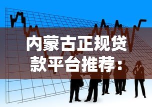 内蒙古正规贷款平台推荐:快速借款渠道及注意事项 内蒙古正规贷款平台推荐:快速借款渠道及注意事项
