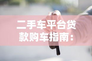 二手车平台贷款购车指南:流程、利率与避坑攻略 二手车平台贷款购车指南:流程、利率与避坑攻略
