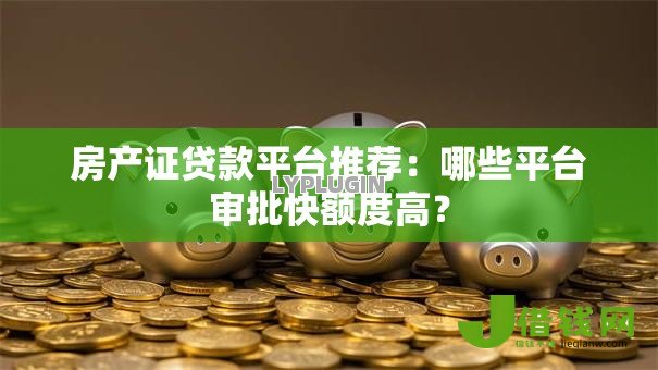房产证贷款平台推荐:哪些平台审批快额度高? 房产证贷款平台推荐:哪些平台审批快额度高?