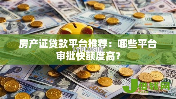 房产证贷款平台推荐:哪些平台审批快额度高? 房产证贷款平台推荐:哪些平台审批快额度高?