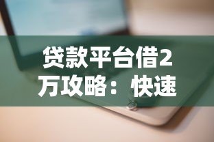 贷款平台借2万攻略:快速到账的5个关键步骤 贷款平台借2万攻略:快速到账的5个关键步骤