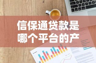 信保通贷款是哪个平台的产品?详细解析平台背景与特点 信保通贷款是哪个平台的产品?详细解析平台背景与特点