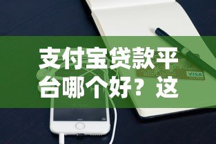 支付宝贷款平台哪个好?这5款靠谱产品详细对比 支付宝贷款平台哪个好?这5款靠谱产品详细对比