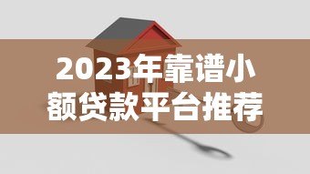 2023年靠谱小额贷款平台推荐：快速到账、低息安全首选