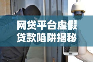 网贷平台虚假贷款陷阱揭秘:如何识别与防范风险 网贷平台虚假贷款陷阱揭秘:如何识别与防范风险