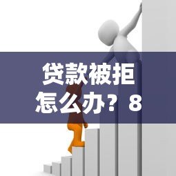 贷款被拒怎么办?8个实用方法帮你快速解决资金难题 贷款被拒怎么办?8个实用方法帮你快速解决资金难题