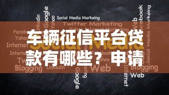 车辆征信平台贷款有哪些?申请条件与注意事项全解析 车辆征信平台贷款有哪些?申请条件与注意事项全解析
