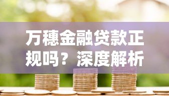 万穗金融贷款正规吗?深度解析平台背景与产品特点 万穗金融贷款正规吗?深度解析平台背景与产品特点