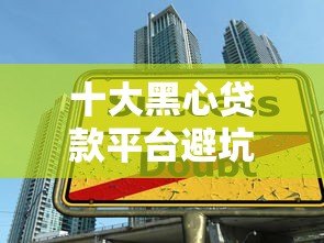 十大黑心贷款平台避坑指南：如何识别高风险网贷陷阱