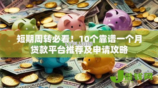 短期周转必看！10个靠谱一个月贷款平台推荐及申请攻略