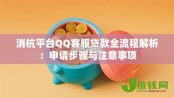 消杭平台QQ客服贷款全流程解析：申请步骤与注意事项