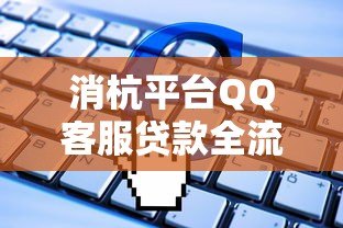 消杭平台QQ客服贷款全流程解析：申请步骤与注意事项