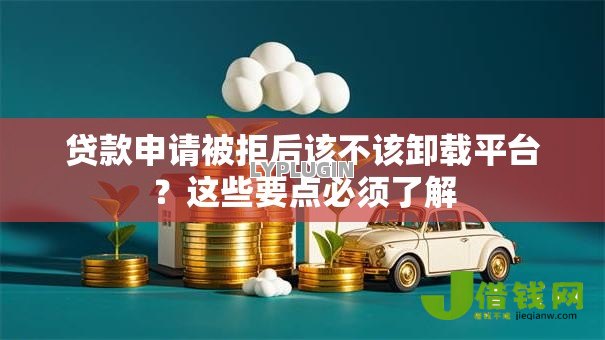 贷款申请被拒后该不该卸载平台?这些要点必须了解 贷款申请被拒后该不该卸载平台?这些要点必须了解