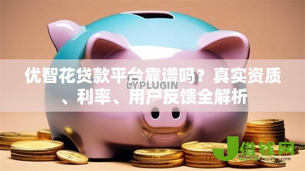 优智花贷款平台靠谱吗?真实资质、利率、用户反馈全解析 优智花贷款平台靠谱吗?真实资质、利率、用户反馈全解析