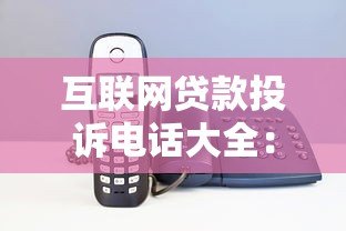 互联网贷款投诉电话大全:遇到问题这样解决最有效 互联网贷款投诉电话大全:遇到问题这样解决最有效