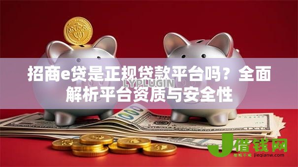 招商e贷是正规贷款平台吗？全面解析平台资质与安全性