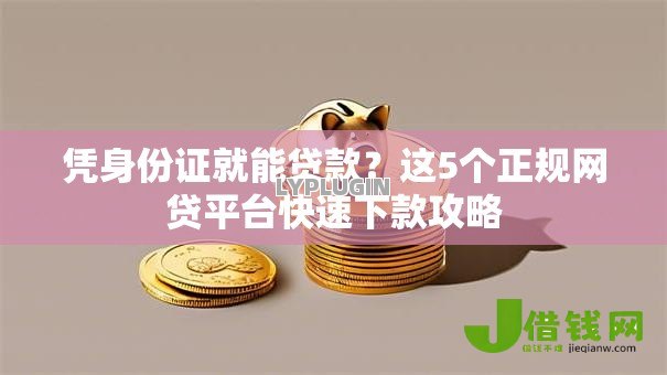 凭身份证就能贷款?这5个正规网贷平台快速下款攻略 凭身份证就能贷款?这5个正规网贷平台快速下款攻略