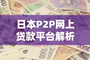 日本P2P网上贷款平台解析:如何安全投资获取高收益 日本P2P网上贷款平台解析:如何安全投资获取高收益