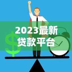 2023最新贷款平台排名前十强:正规低息、快速下款平台深度解析 2023最新贷款平台排名前十强:正规低息、快速下款平台深度解析