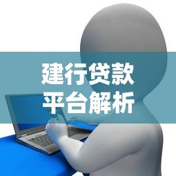 建行贷款平台解析:越花越赚的金融新玩法 建行贷款平台解析:越花越赚的金融新玩法