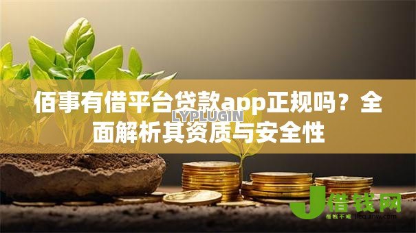 佰事有借平台贷款app正规吗?全面解析其资质与安全性 佰事有借平台贷款app正规吗?全面解析其资质与安全性
