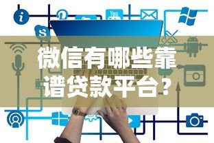 微信有哪些靠谱贷款平台?这5个正规渠道别错过 微信有哪些靠谱贷款平台?这5个正规渠道别错过