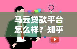 马云贷款平台怎么样?知乎用户真实评价与使用体验分享 马云贷款平台怎么样?知乎用户真实评价与使用体验分享
