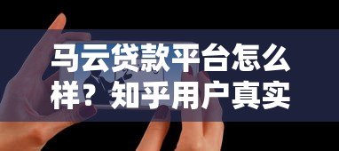 马云贷款平台怎么样?知乎用户真实评价与使用体验分享 马云贷款平台怎么样?知乎用户真实评价与使用体验分享