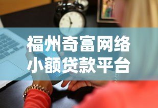 福州奇富网络小额贷款平台靠谱吗？真实测评解析