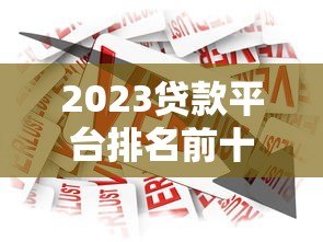 2023贷款平台排名前十:正规靠谱借款渠道最新推荐 2023贷款平台排名前十:正规靠谱借款渠道最新推荐