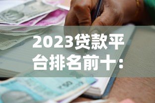 2023贷款平台排名前十:正规靠谱借款渠道最新推荐 2023贷款平台排名前十:正规靠谱借款渠道最新推荐