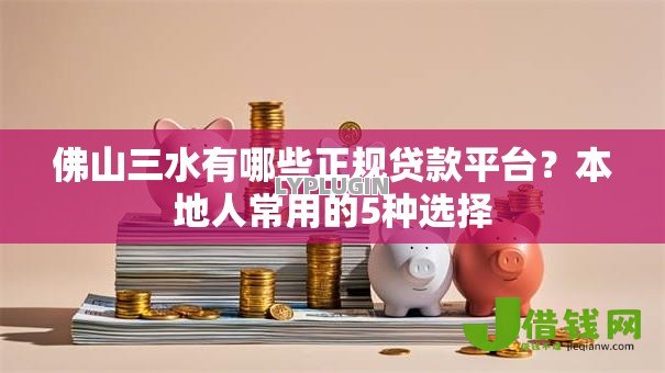 佛山三水有哪些正规贷款平台?本地人常用的5种选择 佛山三水有哪些正规贷款平台?本地人常用的5种选择