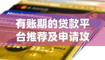 有账期的贷款平台推荐及申请攻略 有账期的贷款平台推荐及申请攻略
