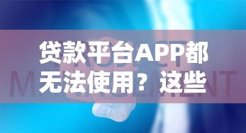 贷款平台APP都无法使用?这些替代方案和应对策略你需要知道 贷款平台APP都无法使用?这些替代方案和应对策略你需要知道