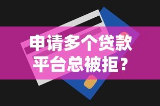 申请多个贷款平台总被拒？揭秘常见原因与解决技巧