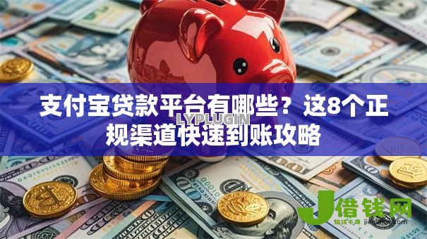 支付宝贷款平台有哪些?这8个正规渠道快速到账攻略 支付宝贷款平台有哪些?这8个正规渠道快速到账攻略