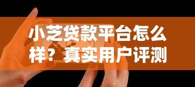 小芝贷款平台怎么样?真实用户评测与避坑指南 小芝贷款平台怎么样?真实用户评测与避坑指南