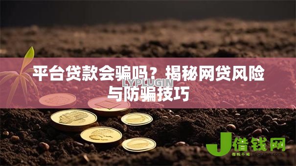 平台贷款会骗吗?揭秘网贷风险与防骗技巧 平台贷款会骗吗?揭秘网贷风险与防骗技巧