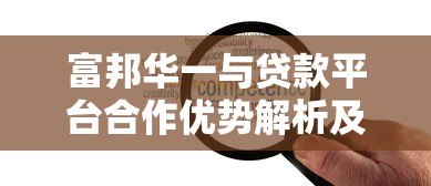 富邦华一与贷款平台合作优势解析及申请指南 富邦华一与贷款平台合作优势解析及申请指南