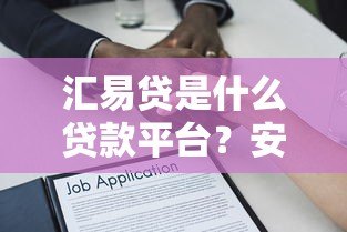 汇易贷是什么贷款平台?安全正规的借款选择解析 汇易贷是什么贷款平台?安全正规的借款选择解析
