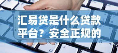 汇易贷是什么贷款平台?安全正规的借款选择解析 汇易贷是什么贷款平台?安全正规的借款选择解析