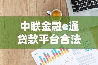 中联金融e通贷款平台合法吗?资质、利率、风险全解析 中联金融e通贷款平台合法吗?资质、利率、风险全解析