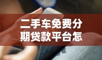 二手车免费分期贷款平台怎么选?这5个避坑技巧必须知道 二手车免费分期贷款平台怎么选?这5个避坑技巧必须知道